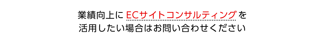 ECサイトのコンサルティングに興味がありましたらお問い合わせください。